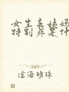 女生来姨妈肚子特别疼是什么原因