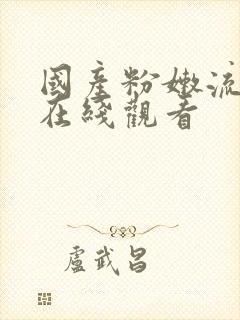 国产粉嫩流白浆在线观看