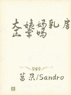 大姨妈乳房胀痛正常吗