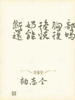 断奶后胸部干瘪还能恢复吗封面