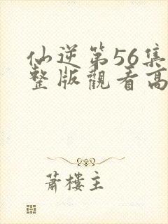 仙逆第56集完整版观看高清封面