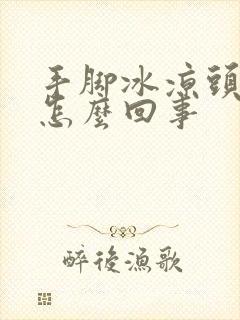 手脚冰凉头出汗怎么回事封面