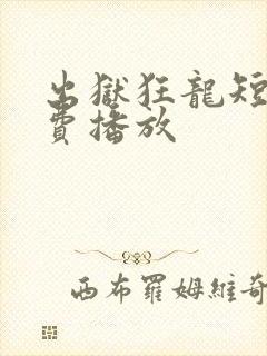 出狱狂龙短剧免费播放