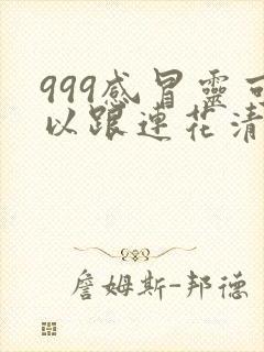 999感冒灵可以跟连花清瘟一起吃吗