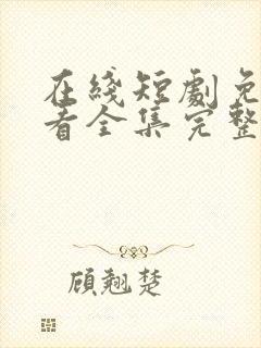 在线短剧免费观看全集完整版