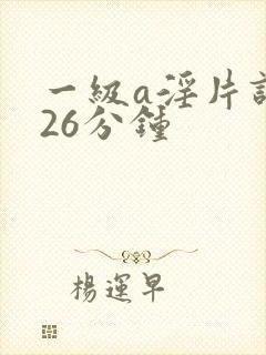 一级a淫片试看26分钟