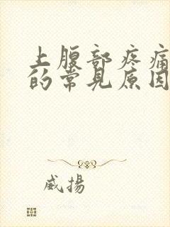 上腹部疼痛胀气的常见原因有