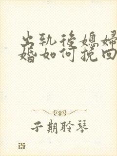 出轨后媳妇要离婚如何挽回