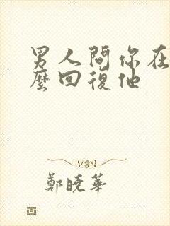 男人问你在吗怎么回复他封面