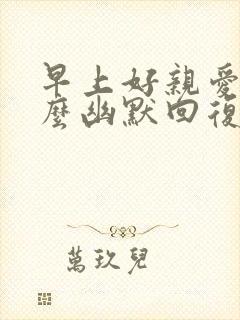 早上好亲爱的怎么幽默回复