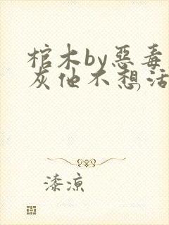 棺木by恶毒炮灰他不想活了