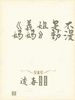 《义姐是不是良妈妈》动漫