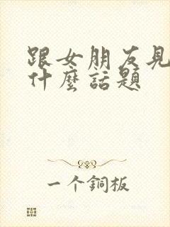 跟女朋友见面聊什么话题