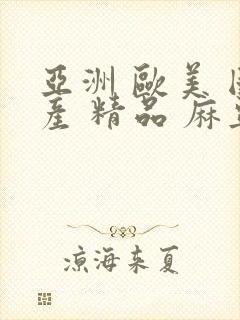 亚洲 欧美 国产 精品 麻豆