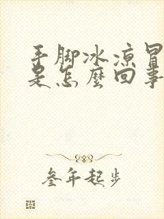 手脚冰凉冒虚汗是怎么回事女性