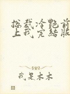 总裁冷艳前妻爱上我完结版