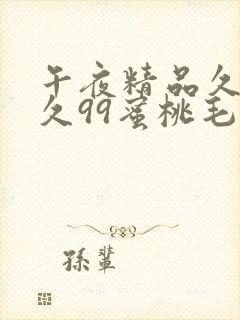 午夜精品久久久久99蜜桃毛片