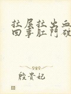 拉屎拉出血怎么回事肛门破裂