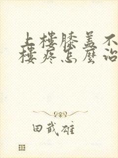 上楼膝盖不疼下楼疼怎么治