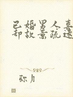 已婚男人喜欢你却故意疏远你封面