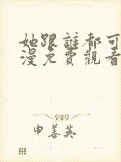 她跟谁都可以动漫免费观看全集