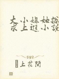 大小姐她总是不求上进小说阅读