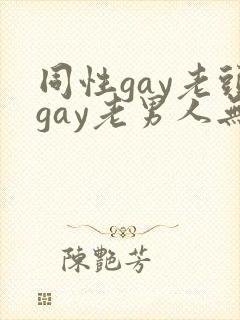 同性gay老头gay老男人无套