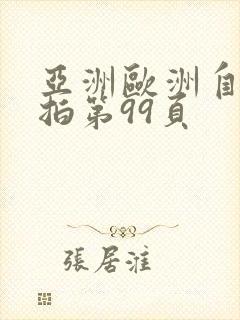 亚洲欧洲自拍偷拍第99页