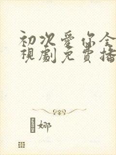初次爱你全集电视剧免费播放