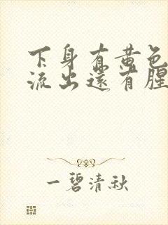 下身有黄色液体流出还有腥臭味是怎么回事