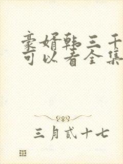 豪婿韩三千哪里可以看全集