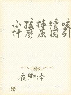 小孩持续咳嗽是什么原因引起的