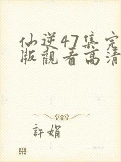 仙逆47集完整版观看高清全屏