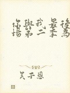 你与我最后的战场第二季为什么停更