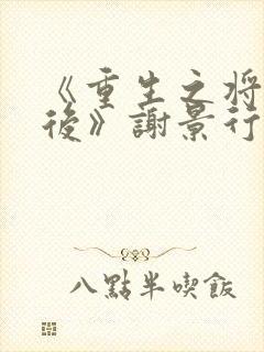 《重生之将门毒后》谢景行&沈娇娇