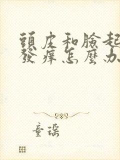 头皮和脸起疙瘩发痒怎么办