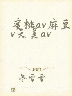 蜜桃av麻豆av天美av