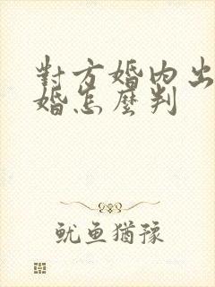 对方婚内出轨离婚怎么判