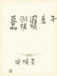 亚洲国产午夜精品视频