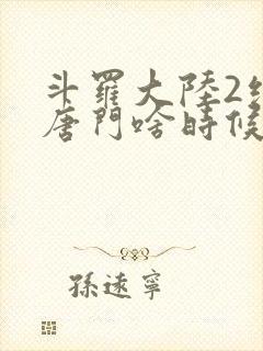 斗罗大陆2绝世唐门啥时候更新