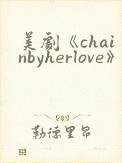 美剧《chainbyherlove》在线观看
