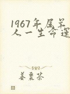 1967年属羊人一生命运如何