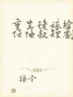 重生后嫁给了前任他叔短剧女主