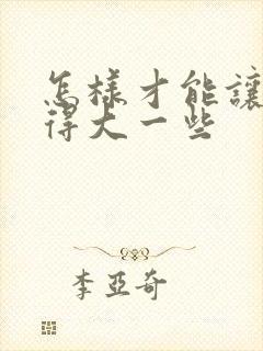 怎样才能让胸变得大一些