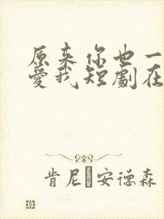 原来你也一直深爱我短剧在线观看