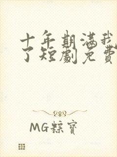 十年期满我摊牌了短剧免费观看全集