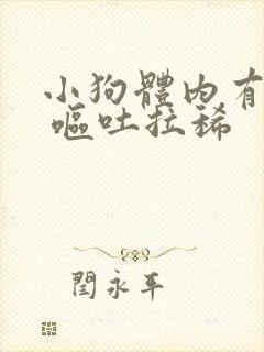 小狗体内有蛔虫 呕吐拉稀