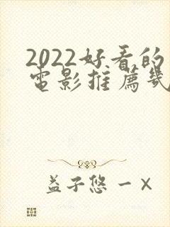 2022好看的电影推荐几部前十名