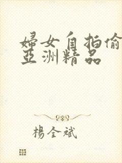 妇女自拍偷自拍亚洲精品