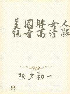 美国胖女人免费观看高清版电视剧中